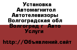 Установка Автомагнитол, Автотелевизоры - Волгоградская обл., Волгоград г. Авто » Услуги   
